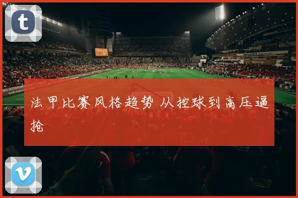法甲比赛风格趋势 从控球到高压逼抢