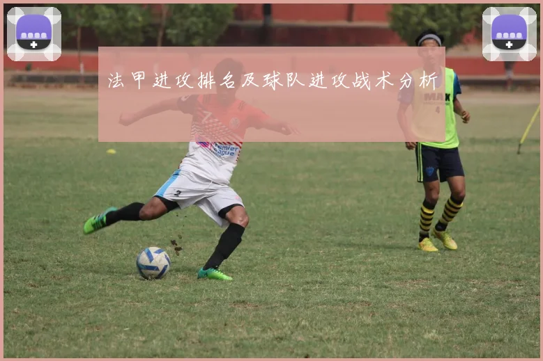法甲进攻排名及球队进攻战术分析
