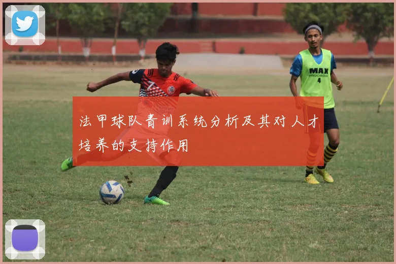 法甲球队青训系统分析及其对人才培养的支持作用