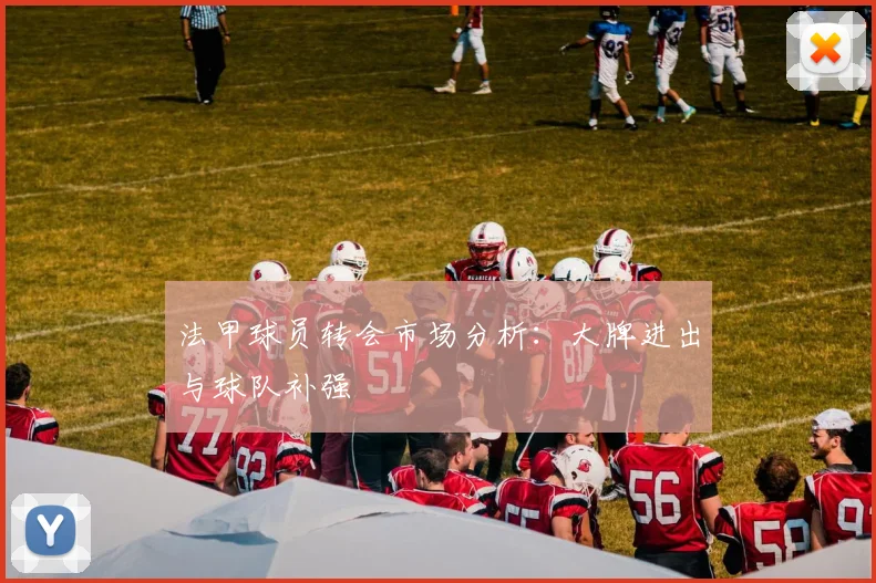 法甲球员转会市场分析：大牌进出与球队补强