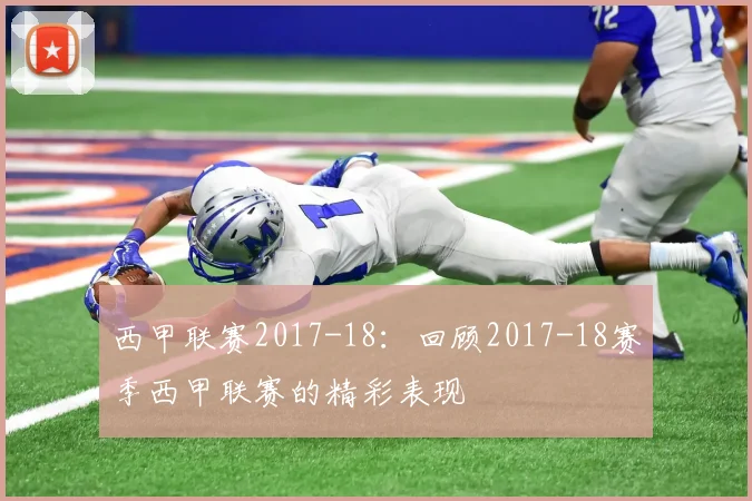 西甲联赛2017-18：回顾2017-18赛季西甲联赛的精彩表现