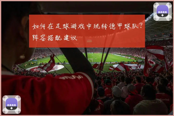 如何在足球游戏中玩转德甲球队？阵容搭配建议