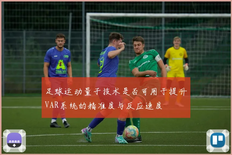 足球运动量子技术是否可用于提升VAR系统的精准度与反应速度