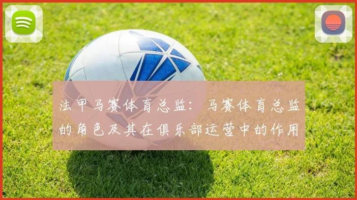 法甲马赛体育总监：马赛体育总监的角色及其在俱乐部运营中的作用