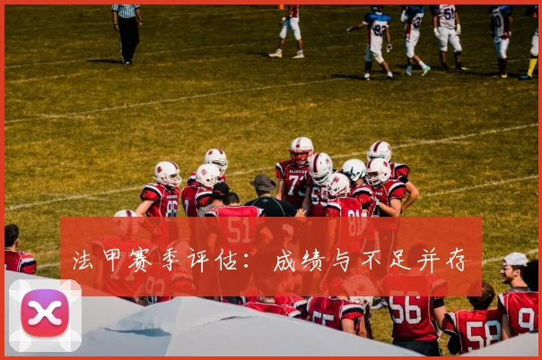 法甲赛季评估：成绩与不足并存